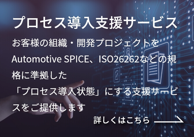 プロセス導入支援サービス お客様の組織・開発プロジェクトをAutomotive SPICE、ISO26262などの規格に準拠した「プロセス導⼊状態」にする⽀援サービスをご提供します