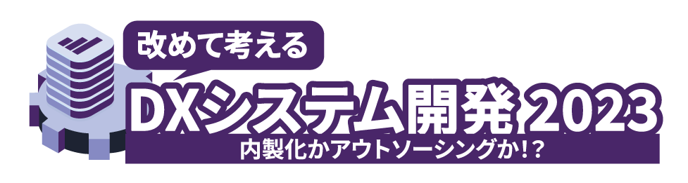 改めて考えるDXシステム開発 2023〜内製化かアウトソーシングか！？〜