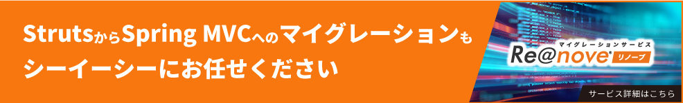 StrutsからSpring MVCへのマイグレーションもシーイーシーにお任せください Re@nove Strutsマイグレーションサービス 詳しくはこちら