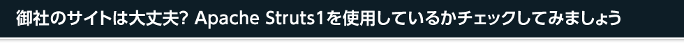 御社のサイトは大丈夫？ Apache Struts1を使用しているかチェックしてみましょう